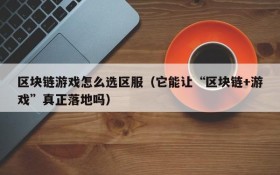 区块链游戏怎么选区服（它能让“区块链+游戏”真正落地吗）