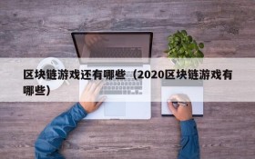 区块链游戏还有哪些(2020区块链游戏有哪些)