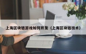 上海区块链游戏如何开发(上海区块链技术)