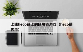 上线heco链上的区块链游戏(heco链代币)