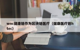wnc健康链作为区块链医疗(健康医疗链htec)