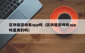 区块链游戏有app吗(区块链游戏有app吗是真的吗)