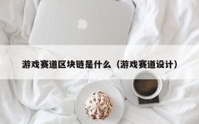 游戏赛道区块链是什么（游戏赛道设计）