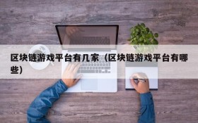 区块链游戏平台有几家（区块链游戏平台有哪些）