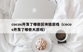 cocos开发了哪些区块链游戏（cocos开发了哪些大游戏）