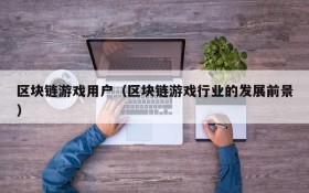 区块链游戏用户（区块链游戏行业的发展前景）
