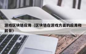 游戏区块链应用(区块链在游戏方面的应用和前景)