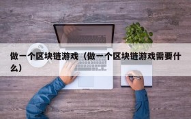 做一个区块链游戏（做一个区块链游戏需要什么）