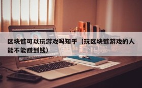 区块链可以玩游戏吗知乎（玩区块链游戏的人能不能赚到钱）