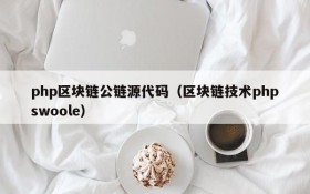 php区块链公链源代码(区块链技术phpswoole)