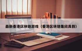 最新香港区块链游戏(香港区块链集团真假)