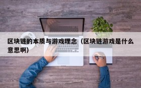 区块链的本质与游戏理念(区块链游戏是什么意思啊)