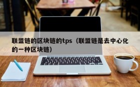 联盟链的区块链的tps（联盟链是去中心化的一种区块链）