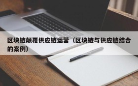 区块链颠覆供应链运营(区块链与供应链结合的案例)