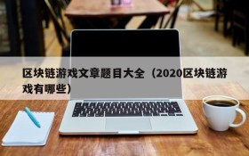 区块链游戏文章题目大全(2020区块链游戏有哪些)