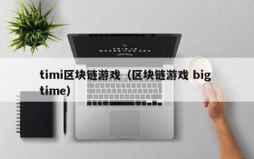 timi区块链游戏(区块链游戏 big time)