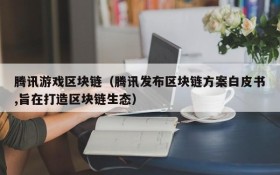 腾讯游戏区块链(腾讯发布区块链方案白皮书,旨在打造区块链生态)