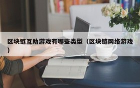 区块链互助游戏有哪些类型(区块链网络游戏)
