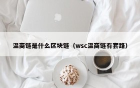 温商链是什么区块链（wsc温商链有套路）