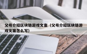 父母介绍区块链游戏文案（父母介绍区块链游戏文案怎么写）