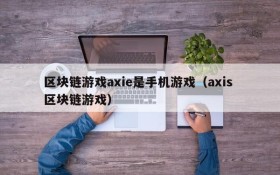 区块链游戏axie是手机游戏(axis 区块链游戏)