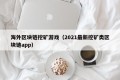 海外区块链挖矿游戏（2021最新挖矿类区块链app）