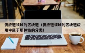供应链领域的区块链（供应链领域的区块链应用中属于那种链的分类）