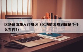 区块链游戏入门知识（区块链游戏到底是个什么东西?）