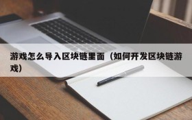 游戏怎么导入区块链里面（如何开发区块链游戏）