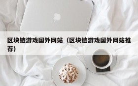 区块链游戏国外网站(区块链游戏国外网站推荐)
