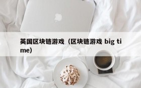 英国区块链游戏（区块链游戏 big time）