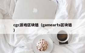 cgc游戏区块链(gamearts区块链)