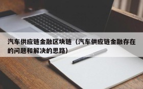 汽车供应链金融区块链(汽车供应链金融存在的问题和解决的思路)