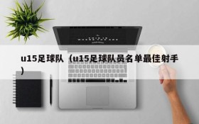 u15足球队(u15足球队员名单最佳射手)