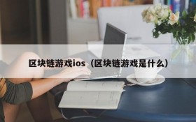 区块链游戏ios（区块链游戏是什么）
