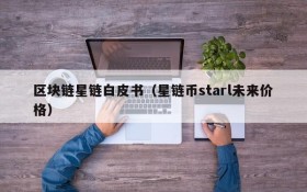 区块链星链白皮书(星链币starl未来价格)