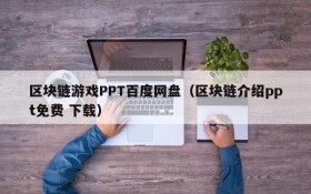区块链游戏PPT百度网盘（区块链介绍ppt免费 下载）