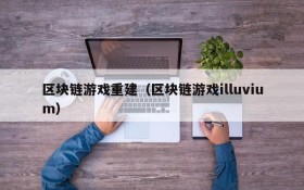 区块链游戏重建（区块链游戏illuvium）
