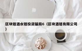 区块链酒水链投资骗局6(区块酒链有限公司)