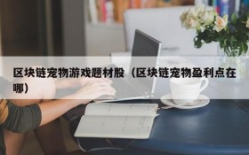 区块链宠物游戏题材股(区块链宠物盈利点在哪)