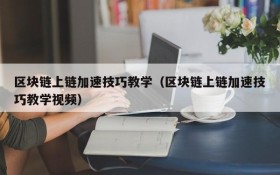 区块链上链加速技巧教学（区块链上链加速技巧教学视频）
