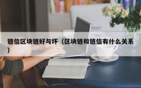 链信区块链好与坏(区块链和链信有什么关系)