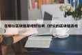 在哪玩区块链游戏好玩啊（好玩的区块链游戏）