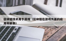 区块链技术用于游戏（区块链在游戏方面的应用和前景）