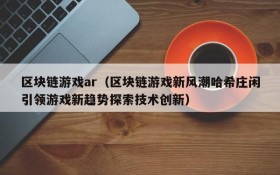 区块链游戏ar(区块链游戏新风潮哈希庄闲引领游戏新趋势探索技术创新)