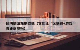 区块链游戏地位低（它能让“区块链+游戏”真正落地吗）