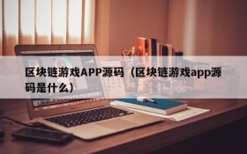 区块链游戏APP源码（区块链游戏app源码是什么）