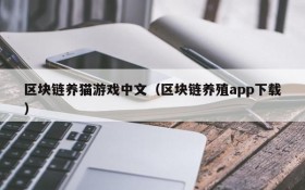 区块链养猫游戏中文(区块链养殖app下载)
