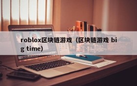roblox区块链游戏（区块链游戏 big time）