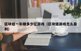 区块链一年赚多少亿游戏(区块链游戏怎么盈利)